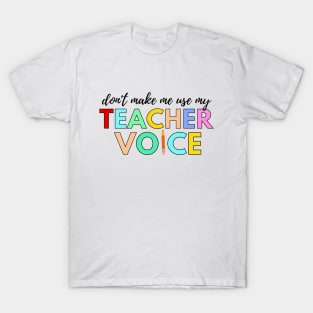 Don't make me use my TEACHER voice T-Shirt